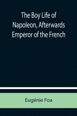 Boy Life of Napoleon, Afterwards Emperor of the French
