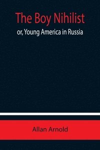 bokomslag The Boy Nihilist; or, Young America in Russia