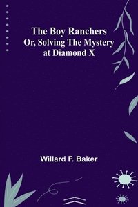 bokomslag The Boy Ranchers; Or, Solving the Mystery at Diamond X