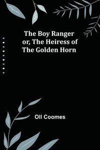 bokomslag The Boy Ranger; or, The Heiress of the Golden Horn