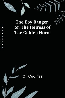 Boy Ranger; or, The Heiress of the Golden Horn