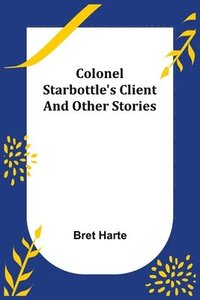 bokomslag Colonel Starbottle's Client and Other Stories