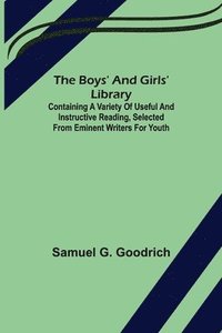 bokomslag Boys' And Girls' Library; Containing a Variety of Useful and Instructive Reading, Selected from Eminent Writers for Youth