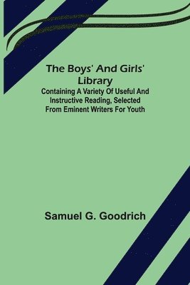 bokomslag Boys' And Girls' Library; Containing a Variety of Useful and Instructive Reading, Selected from Eminent Writers for Youth