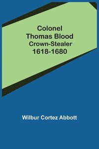 bokomslag Colonel Thomas Blood; Crown-stealer 1618-1680