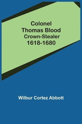 Colonel Thomas Blood; Crown-stealer 1618-1680 1