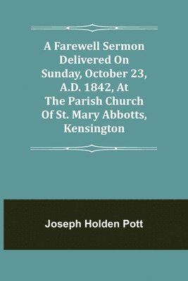 bokomslag A Farewell Sermon delivered on Sunday, October 23, A.D. 1842, at the Parish Church of St. Mary Abbotts, Kensington