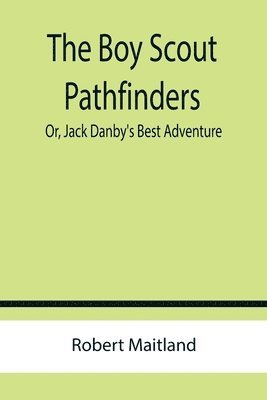 Robert Maitland - Boy Scout Pathfinders; Or, Jack Danby's Best Adventure, Häftad