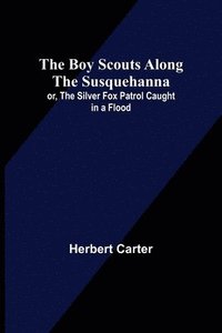 bokomslag Boy Scouts Along the Susquehanna; or, The Silver Fox Patrol Caught in a Flood