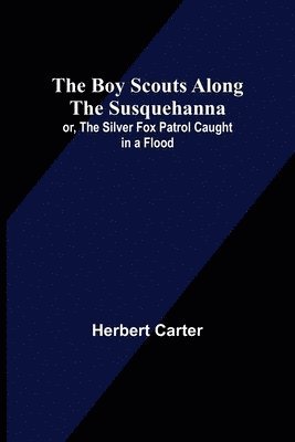 bokomslag Boy Scouts Along the Susquehanna; or, The Silver Fox Patrol Caught in a Flood
