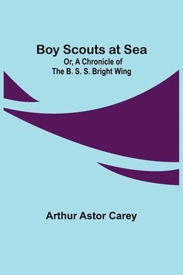 bokomslag Boy Scouts at Sea; Or, A Chronicle of the B. S. S. Bright Wing