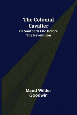 Colonial Cavalier; or Southern Life before the Revolution