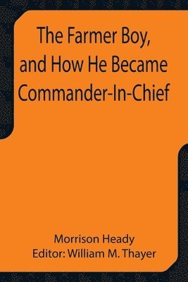 Morrison Heady, William M Thayer - Farmer Boy, and How He Became Commander-In-Chief, Häftad