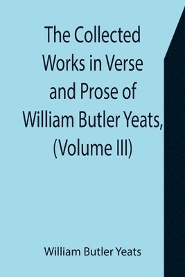 bokomslag Collected Works in Verse and Prose of William Butler Yeats, (Volume III) The Countess Cathleen. The Land of Heart's Desire. The Unicorn from the Stars