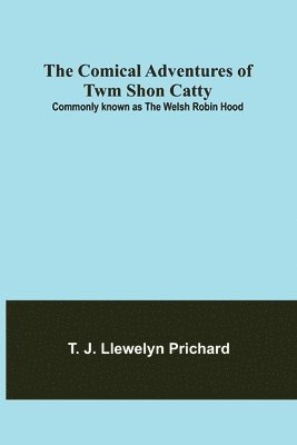T J Llewelyn Prichard, T. J. Llewelyn Prichard - Comical Adventures of Twm Shon Catty; Commonly known as the Welsh Robin Hood, Häftad