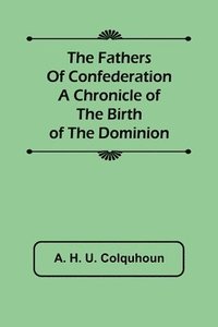 bokomslag The Fathers of Confederation A Chronicle of the Birth of the Dominion