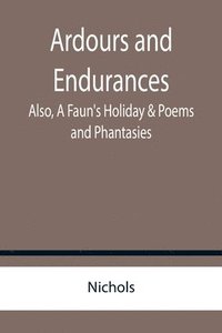 bokomslag Ardours and Endurances; Also, A Faun's Holiday & Poems and Phantasies