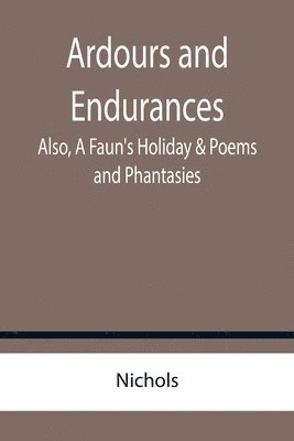 Nichols - Ardours and Endurances; Also, A Faun's Holiday & Poems and Phantasies, Häftad