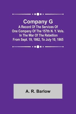 bokomslag Company G; A Record of the Services of One Company of the 157th N. Y. Vols. in the War of the Rebellion from Sept. 19, 1862, to July 10, 1865