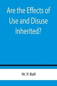 bokomslag Are the Effects of Use and Disuse Inherited?; An Examination of the View Held by Spencer and Darwin