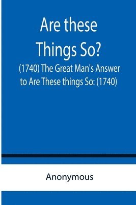 bokomslag Are these Things So? (1740) The Great Man's Answer to Are These things So