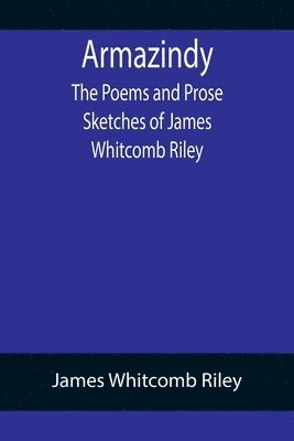 Armazindy; The Poems and Prose Sketches of James Whitcomb Riley 1