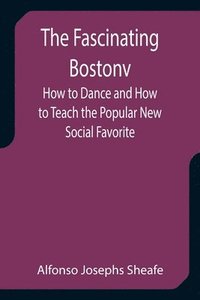 bokomslag The Fascinating Bostonv How to Dance and How to Teach the Popular New Social Favorite