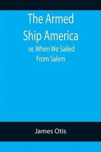 bokomslag Armed Ship America; or, When We Sailed From Salem