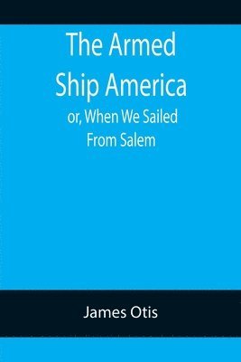 bokomslag Armed Ship America; or, When We Sailed From Salem
