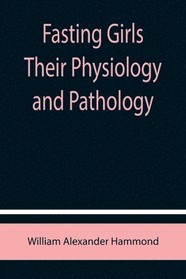 Fasting Girls Their Physiology and Pathology 1