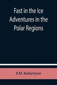 bokomslag Fast in the Ice Adventures in the Polar Regions