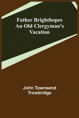 Father Brighthopes An Old Clergyman's Vacation 1