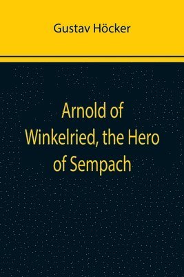 bokomslag Arnold of Winkelried, the Hero of Sempach