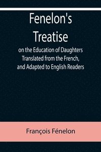 bokomslag Fenelon's Treatise on the Education of Daughters Translated from the French, and Adapted to English Readers