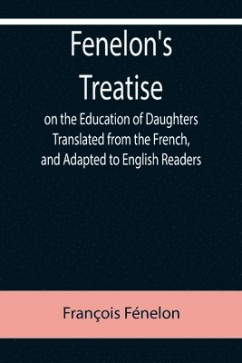 bokomslag Fenelon's Treatise on the Education of Daughters Translated from the French, and Adapted to English Readers