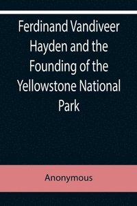 bokomslag Ferdinand Vandiveer Hayden and the Founding of the Yellowstone National Park