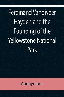 Ferdinand Vandiveer Hayden and the Founding of the Yellowstone National Park 1