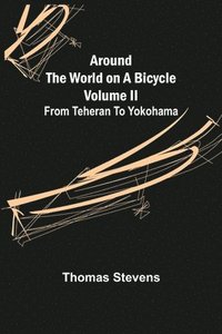 bokomslag Around the World on a Bicycle - Volume II; From Teheran To Yokohama