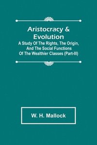 bokomslag Aristocracy & Evolution; A Study of the Rights, the Origin, and the Social Functions of the Wealthier Classes (Part-III)