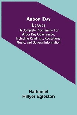 Arbor Day Leaves; A Complete Programme For Arbor Day Observance, Including Readings, Recitations, Music, and General Information 1