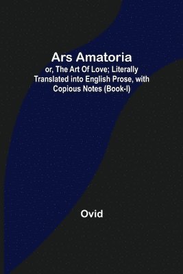 Ars Amatoria; or, The Art Of Love; Literally Translated into English Prose, with Copious Notes (Book-I) 1