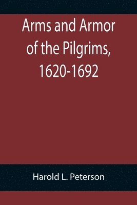Harold L Peterson - Arms and Armor of the Pilgrims, 1620-1692, Häftad