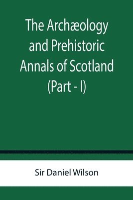 Daniel Wilson, Sir Daniel Wilson - Archæology and Prehistoric Annals of Scotland (Part - I), Häftad