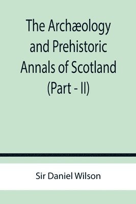 bokomslag Archæology and Prehistoric Annals of Scotland (Part - II)