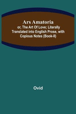 bokomslag Ars Amatoria; or, The Art Of Love; Literally Translated into English Prose, with Copious Notes (Book-II)