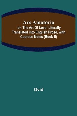 Ovid - Ars Amatoria; or, The Art Of Love; Literally Translated into English Prose, with Copious Notes (Book-II), Häftad