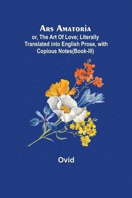 Ars Amatoria; or, The Art Of Love; Literally Translated into English Prose, with Copious Notes (Book-III) 1