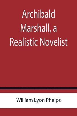 William Lyon Phelps - Archibald Marshall, a Realistic Novelist, Häftad