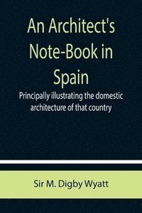 bokomslag An Architect's Note-Book in Spain; principally illustrating the domestic architecture of that country.