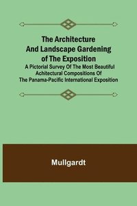 bokomslag The Architecture and Landscape Gardening of the Exposition; A Pictorial Survey of the Most Beautiful Achitectural Compositions of the Panama-Pacific International Exposition